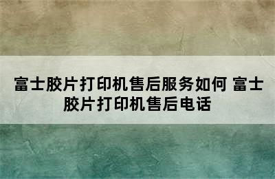 富士胶片打印机售后服务如何 富士胶片打印机售后电话